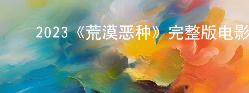 ﻿宝艺的个人主页,﻿2023《荒漠恶种》完整版电影/在线观看/百度云-美剧天堂